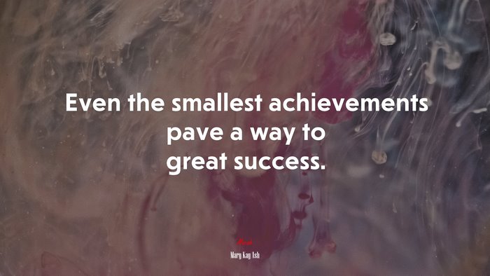 Even the smallest achievements pave a way to great success. | Mary Kay Ash quote