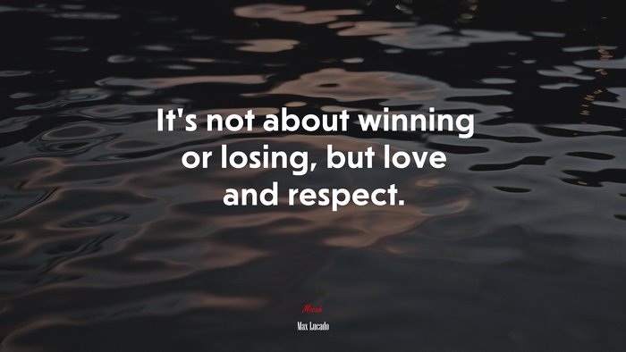 It’s not about winning or losing, but love and respect. | Max Lucado quote