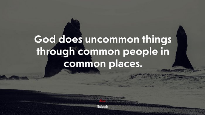 God does uncommon things through common people in common places. | Max Lucado quote