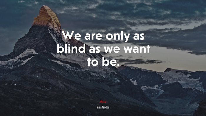 We are only as blind as we want to be. | Maya Angelou quote