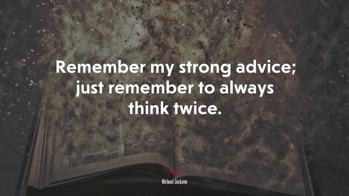 Remember my strong advice; just remember to always think twice. | Michael Jackson quote