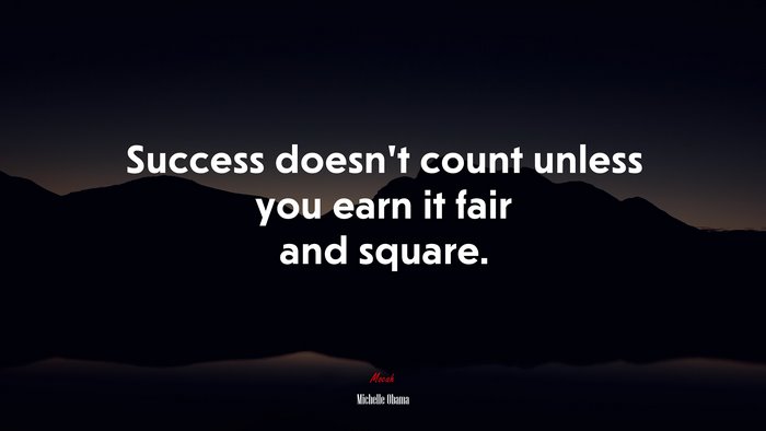 Success doesn’t count unless you earn it fair and square. | Michelle Obama quote
