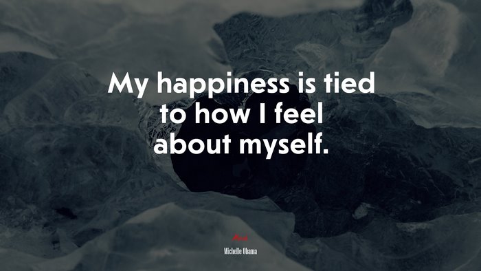 My happiness is tied to how I feel about myself. | Michelle Obama quote