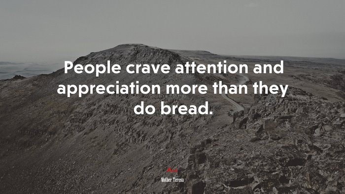 People crave attention and appreciation more than they do bread. | Mother Teresa quote