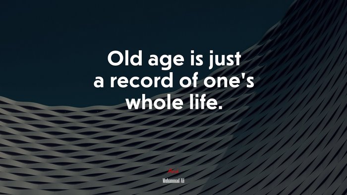 Old age is just a record of one’s whole life. | Muhammad Ali quote