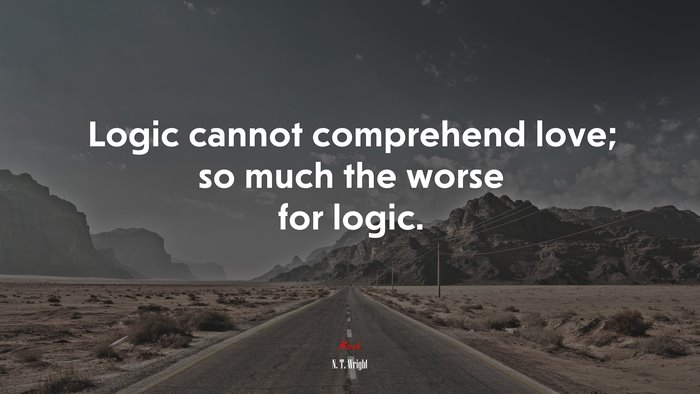 Logic cannot comprehend love; so much the worse for logic. | N. T. Wright quote