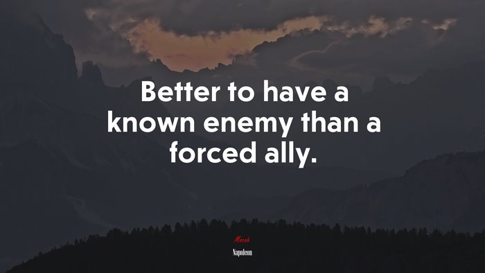 Better to have a known enemy than a forced ally. | Napoleon quote