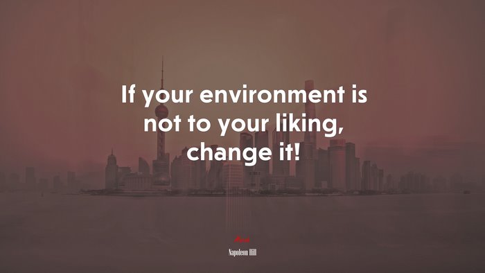 If your environment is not to your liking, change it! | Napoleon Hill quote