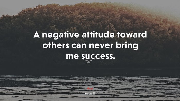 A negative attitude toward others can never bring me success. | Napoleon Hill quote
