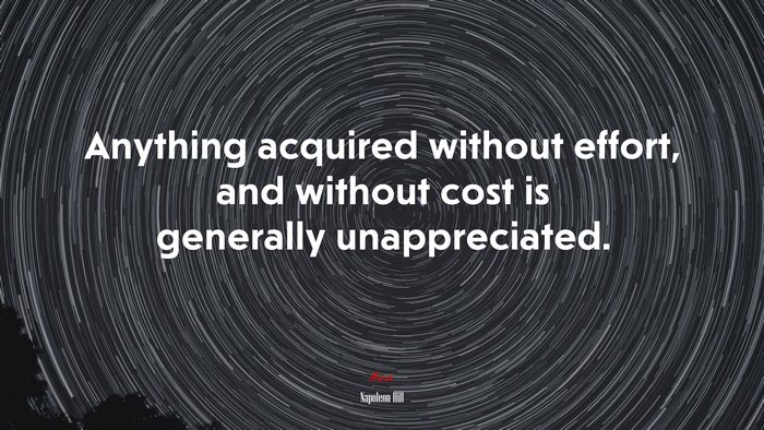 Anything acquired without effort, and without cost is generally unappreciated. | Napoleon Hill quote