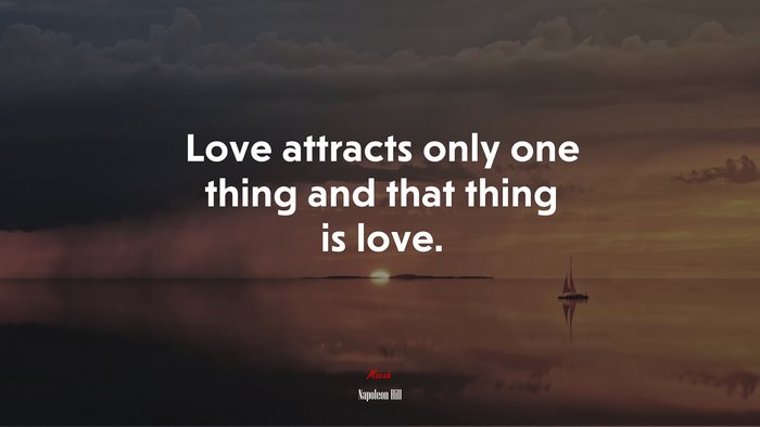 Love attracts only one thing and that thing is love. | Napoleon Hill quote