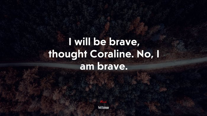 I will be brave, thought Coraline. No, I am brave. | Neil Gaiman quote