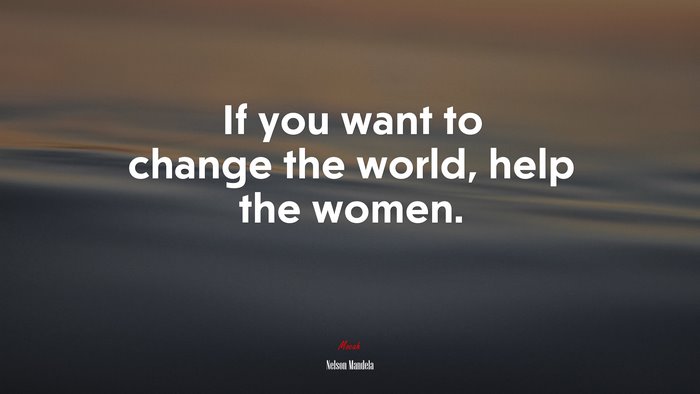 If you want to change the world, help the women. | Nelson Mandela quote