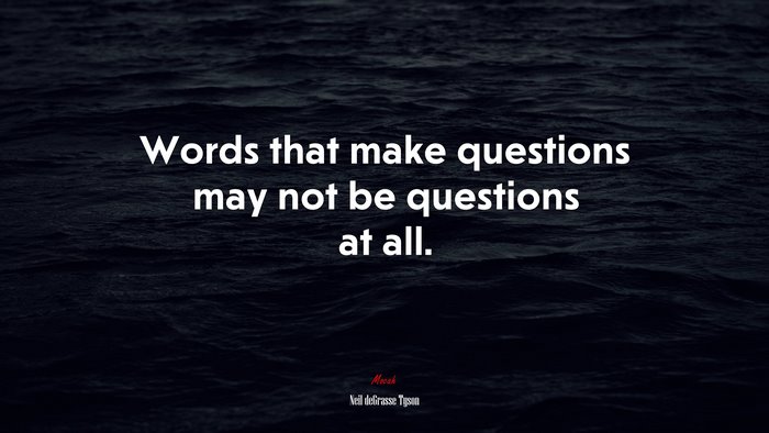 Words that make questions may not be questions at all. | Neil deGrasse Tyson quote