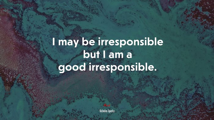 I may be irresponsible but I am a good irresponsible. | Nicholas Sparks quote