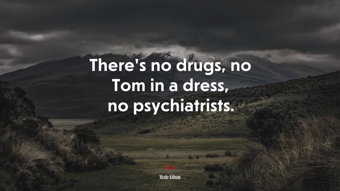 There’s no drugs, no Tom in a dress, no psychiatrists. | Nicole Kidman quote