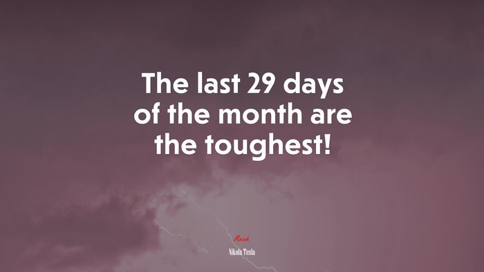 The last 29 days of the month are the toughest! | Nikola Tesla quote