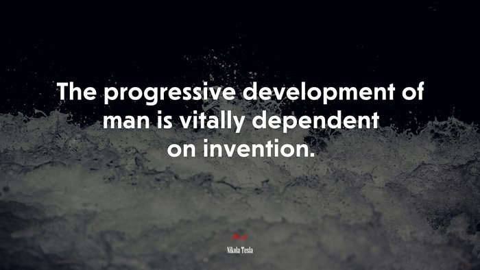 The progressive development of man is vitally dependent on invention. | Nikola Tesla quote