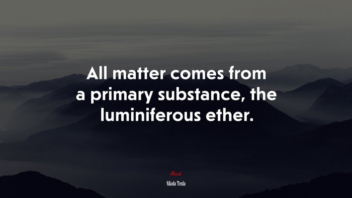 All matter comes from a primary substance, the luminiferous ether. | Nikola Tesla quote