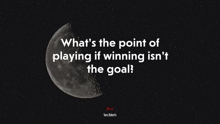 What’s the point of playing if winning isn’t the goal? | Nora Roberts quote