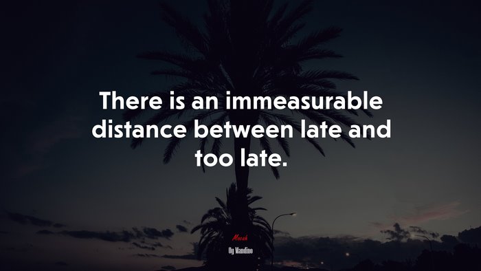 There is an immeasurable distance between late and too late. | Og Mandino quote