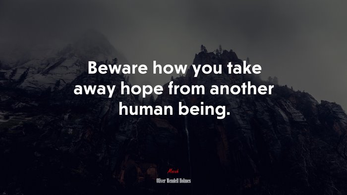 Beware how you take away hope from another human being. | Oliver Wendell Holmes quote