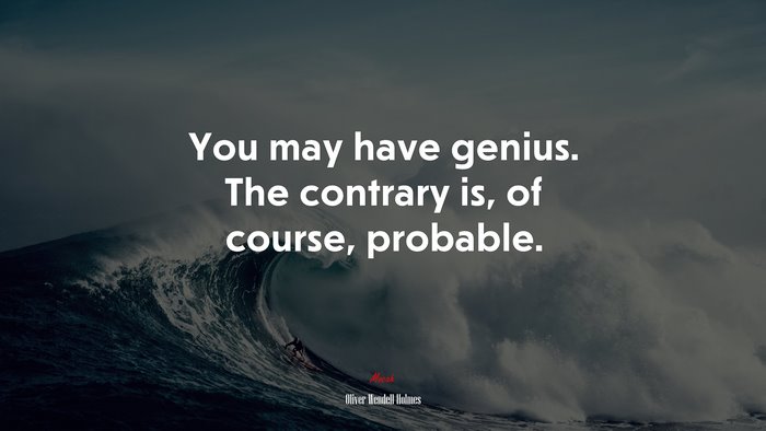 You may have genius. The contrary is, of course, probable. | Oliver Wendell Holmes quote