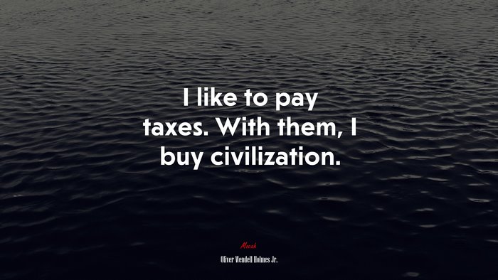 I like to pay taxes. With them, I buy civilization. | Oliver Wendell Holmes Jr. quote