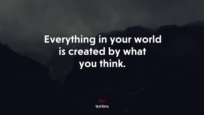 Everything in your world is created by what you think. | Oprah Winfrey quote