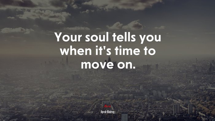 Your soul tells you when it’s time to move on. | Oprah Winfrey quote