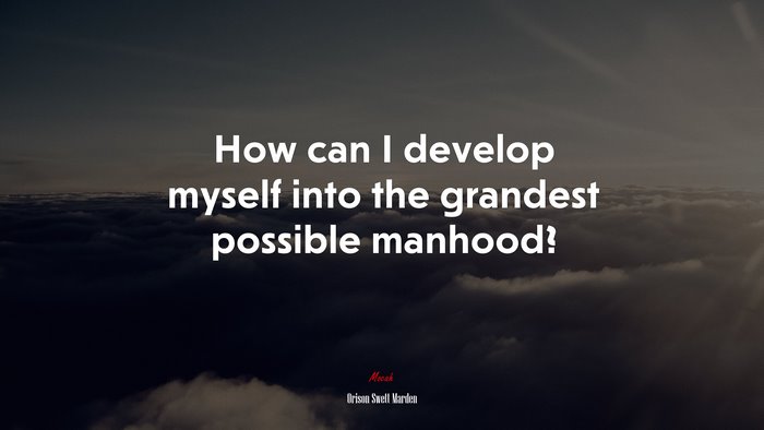 How can I develop myself into the grandest possible manhood? | Orison Swett Marden quote