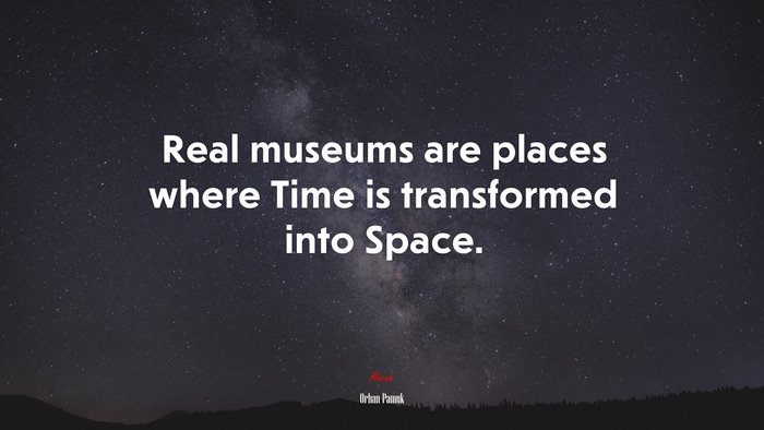 Real museums are places where Time is transformed into Space. | Orhan Pamuk quote