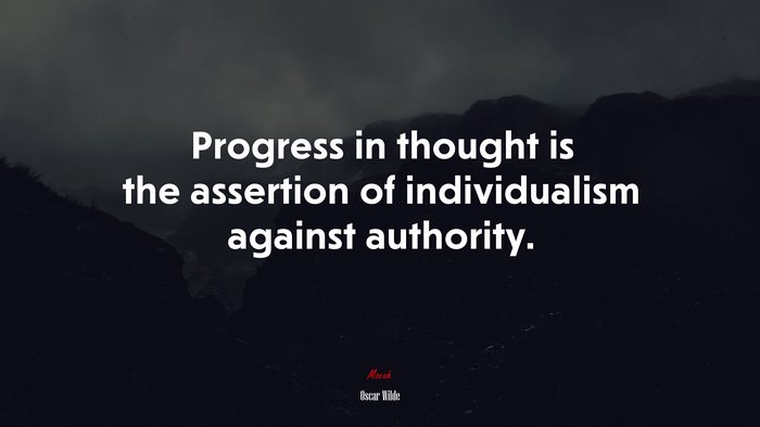 Progress in thought is the assertion of individualism against authority. | Oscar Wilde quote