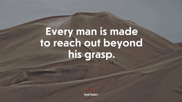 Every man is made to reach out beyond his grasp. | Oswald Chambers quote