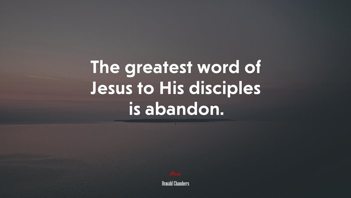 The greatest word of Jesus to His disciples is abandon. | Oswald Chambers quote