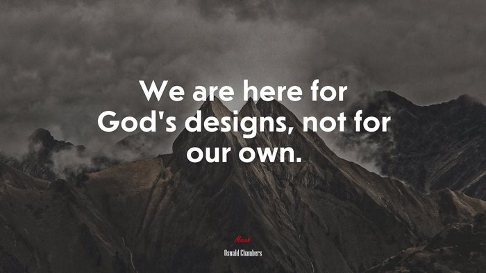 We are here for God’s designs, not for our own. | Oswald Chambers quote