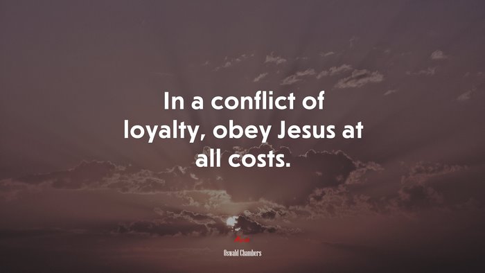 In a conflict of loyalty, obey Jesus at all costs. | Oswald Chambers quote