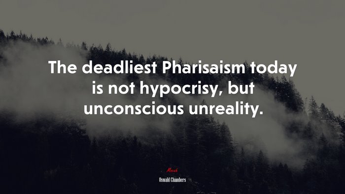 The deadliest Pharisaism today is not hypocrisy, but unconscious unreality. | Oswald Chambers quote