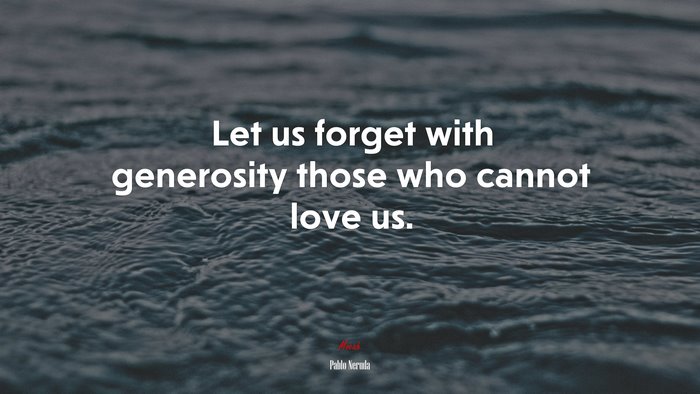 Let us forget with generosity those who cannot love us. | Pablo Neruda quote