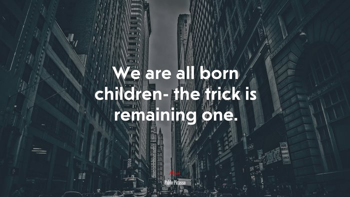 We are all born children- the trick is remaining one. | Pablo Picasso quote