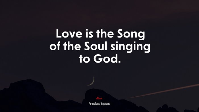 Love is the Song of the Soul singing to God. | Paramahansa Yogananda quote