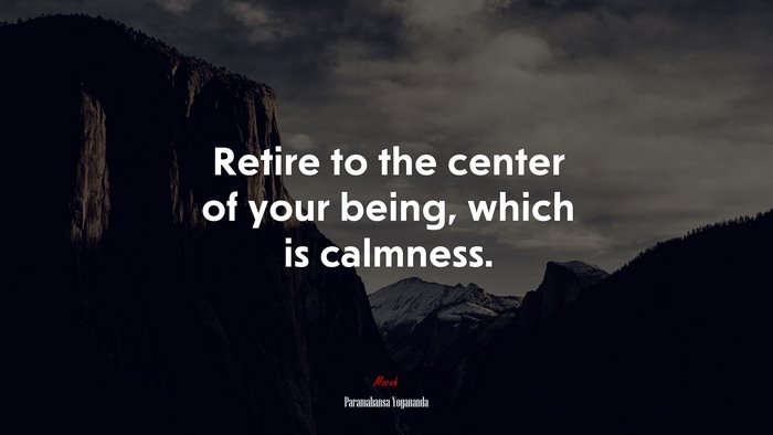 Retire to the center of your being, which is calmness. | Paramahansa Yogananda quote