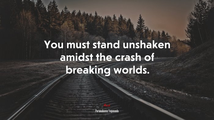 You must stand unshaken amidst the crash of breaking worlds. | Paramahansa Yogananda quote