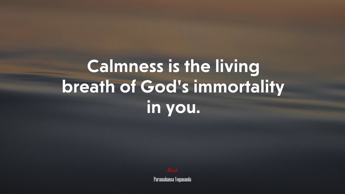 Calmness is the living breath of God’s immortality in you. | Paramahansa Yogananda quote
