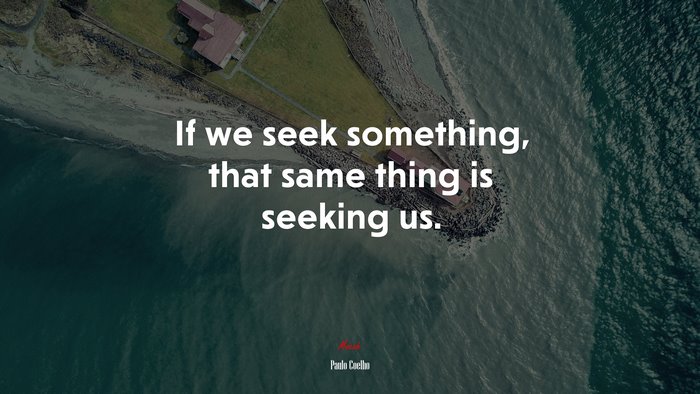 If we seek something, that same thing is seeking us. | Paulo Coelho quote