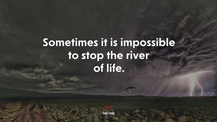 Sometimes it is impossible to stop the river of life. | Paulo Coelho quote