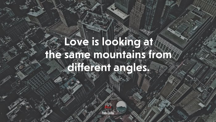 Love is looking at the same mountains from different angles. | Paulo Coelho quote