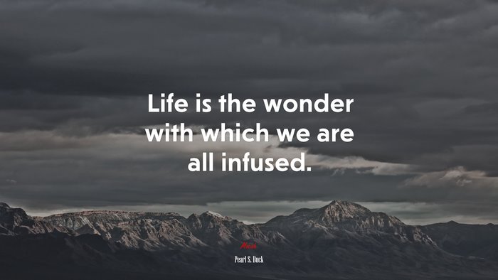 Life is the wonder with which we are all infused. | Pearl S. Buck quote
