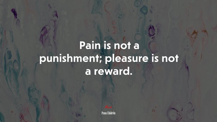 Pain is not a punishment; pleasure is not a reward. | Pema Chödrön quote