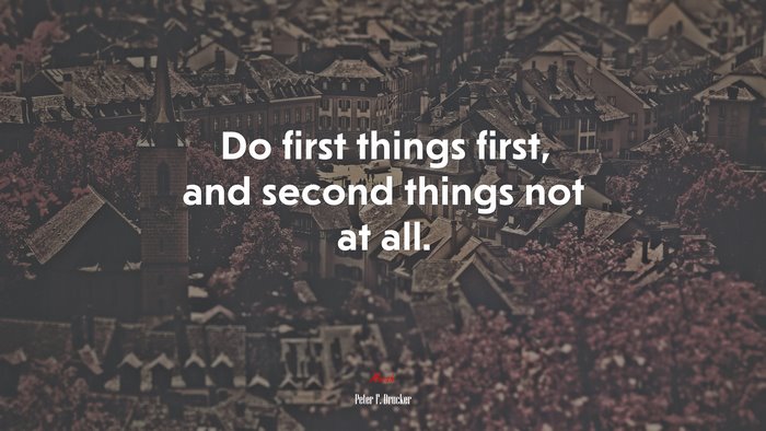 Do first things first, and second things not at all. | Peter F. Drucker quote
